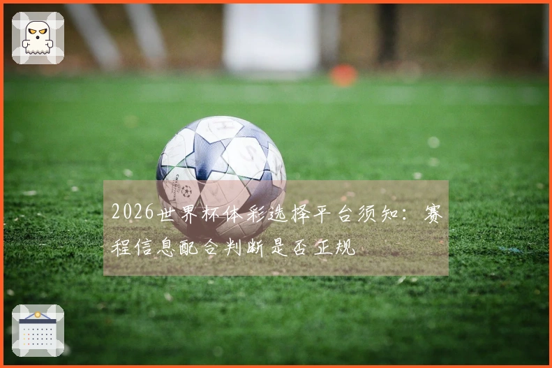 2026世界杯体彩选择平台须知：赛程信息配合判断是否正规