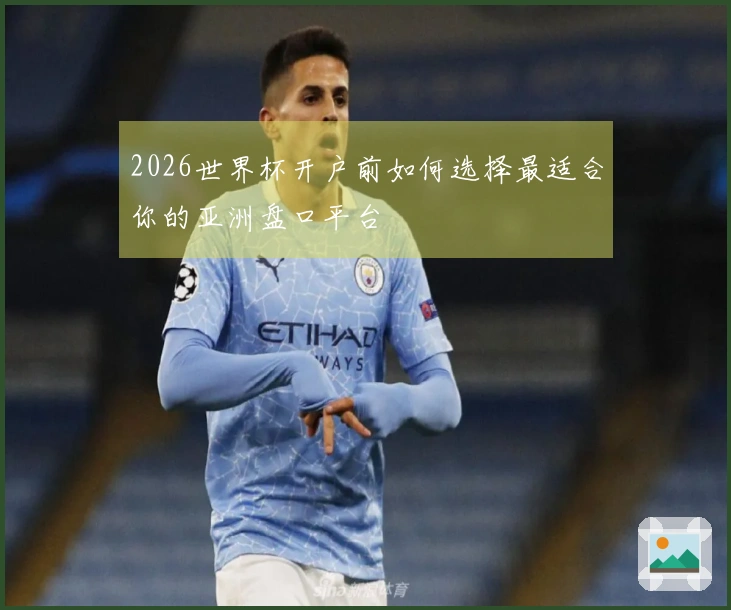 2026世界杯开户前如何选择最适合你的亚洲盘口平台